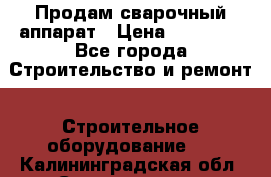 Продам сварочный аппарат › Цена ­ 40 000 - Все города Строительство и ремонт » Строительное оборудование   . Калининградская обл.,Светлогорск г.